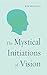 The Mystical Initiations of Vision by Kim Michaels