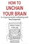 How to Unchain Your Brain. In a Hyper-connected Multitasking World. How to Unchain Your Brain. In a Hyper-connected Multitasking World.