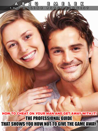 How to Cheat on Your Man And Get Away with it! The Professional Guide that Shows You How Not to Give the Game Away