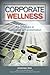 Corporate Wellness: 101 Principles In Corporate Turnaround And Transformation