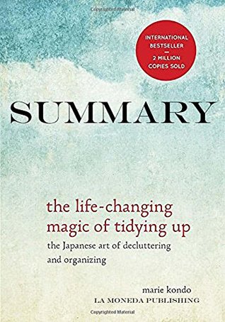 Summary: The Life Changing Magic of Tidying Up: The Japanese Art of Decluttering and Organizing by Marie Kondo|Key Concepts in 15 Min or Less