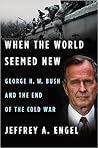 When the World Seemed New: George H. W. Bush and the End of the Cold War When the World Seemed New: George H. W. Bush and the End of the Cold War