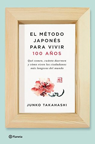 El método japonés para vivir 100 años: Qué comen, cuánto duermen y cómo viven los ciudadanos más longevos del mundo (Kindle Edition)