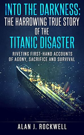 Into the Darkness: The Harrowing True Story of the Titanic Disaster: Riveting First-Hand Accounts of Agony, Sacrifice and Survival (Kindle Edition)