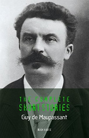 Guy de Maupassant: The Complete Short Stories (The Greatest Writers of All Time Book 44)