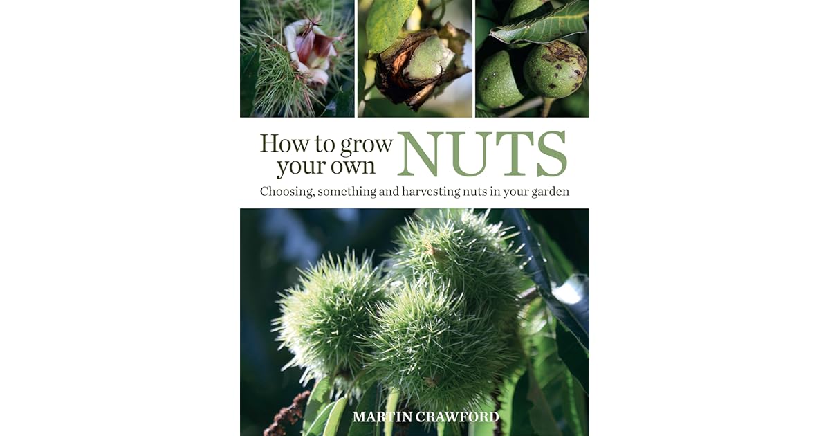 How to Grow Your Own Nuts Choosing, Cultivating and Harvesting Nuts in