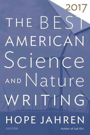 The Best American Science And Nature Writing 2017: A Stellar Anthology of Essays Balancing Research with Humanity―Selected by Hope Jahren