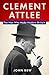 Clement Attlee: The Man Who...
