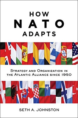 How NATO Adapts: Strategy and Organization in the Atlantic Alliance Since 1950 (The Johns Hopkins University Studies in Historical and Political Science Book 132)
