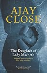 The Daughter of Lady Macbeth by Ajay Close