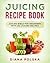 Juicing Recipe Book: Juicing Bible for Beginners with 101 Juicing Recipes