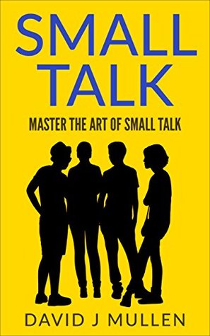 SMALL TALK;How to master the art of small talk. (How To Talk To Anyone,Conversation skills, Conversation starters,Charisma,Social Anxiety and Communication Skills Book 1)