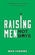 Raising Men, Not Boys: Shepherding Your Sons to be Men of God