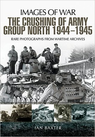 The Crushing of Army Group North 1944–1945 on the Eastern Front: Images of War Series (Paperback)