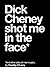 Dick Cheney Shot Me in the Face* by Timothy O'Leary