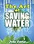 The Art of Saving Water: A Concise Guide to Growing Food and Harvesting Water in Dry Areas (Survival guides Book 1)