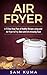 Air Fryer Cookbook: A 15 Day Meal Plan of Quick, Easy, Healthy, Low Fat Air Fryer Recipes using your Air Fryer for Everyday Cooking