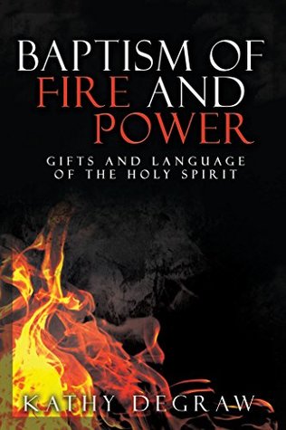 Baptism Of Fire And Power Gifts And Language Of The Holy Spirit By Kathy Degraw
