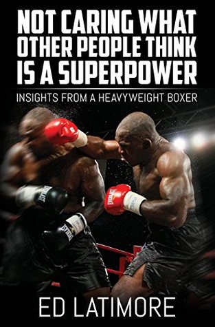 Not Caring What Other People Think Is a Super Power: Insights From A Heavyweight Boxer (Kindle Edition)