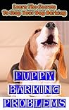 Puppy Barking Problems: Learn The Secrets To Stop Your Dog Barking