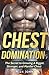 Chest Domination: The Secret to Growing a Bigger, Stronger, and Manlier Chest (Training, Muscles, Gym, Weight, Strength)
