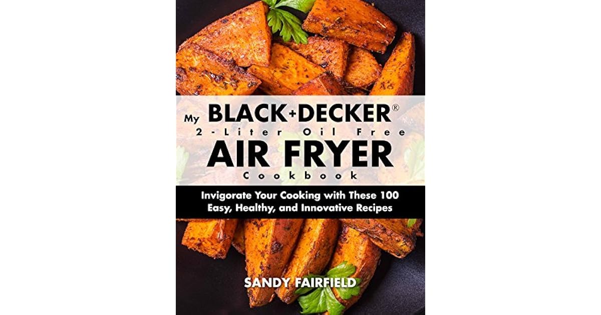 My BLACK and DECKER® 2Liter Oil Free Air Fryer Cookbook Invigorate