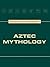Aztec Mythology (Mythology and Culture Worldwide)