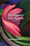 The Moment's Only Moment: Poems The Moment's Only Moment: Poems