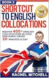 Shortcut To English Collocations: Master 400+ English Collocations In Used Explained Under 20 Minutes A Day (Book 3) Shortcut To English Collocations: Master 400+ English Collocations In Used Explained Under 20 Minutes A Day (Book 3)