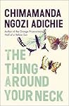 The Thing Around Your Neck by Chimamanda Ngozi Adichie The Thing Around Your Neck by Chimamanda Ngozi Adichie