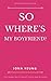 So Where's My Boyfriend: Understanding men and commitment, find love in your 30s, attract men, talk to men and everything you need to learn about dating in your 30s
