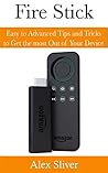 Fire Stick: Easy to Advanced Tips and Tricks to Get the most Out of Your Device