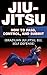 Jiu Jitsu: How To Pass, Control, And Submit (Brazilian Jui Jitsu, Bjj, Self Defense)