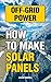 Off-Grid Power: How To Make Solar Panels