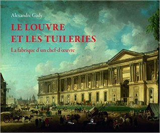 Le Louvre et les Tuileries : La fabrique d'un chef-d'oeuvre (Paperback)