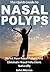 The Quick Guide to Nasal Polyps by John Marcus