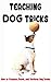 Teaching Dog Tricks: How to Prepare, Teach, and Perform Dog Tricks