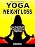The Quick Guide to Yoga For Weight Loss: Lose Weight Quickly & Easily With Simple Yoga Poses