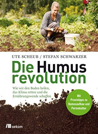 Die Humusrevolution: Wie wir den Boden heilen, das Klima retten und die Ernährungswende schaffen. Mit Praxistipps zu Humusaufbau und Permakultur (German Edition)
