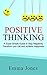 Positive Thinking: A Super Simple Guide to Stop Negativity, Transform your Life and Achieve Happiness