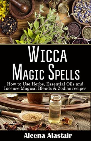 Wicca Magic Spells: How to Use Herbs, Essential Oils and Incense Magical Blends & Zodiac recipes (Kindle Edition)