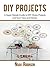 DIY Projects: A Super Simple Guide to DIY Home Projects and Save Time and Money (DIY Household Hacks,DIY Tips, DIY Ideas Book 1)