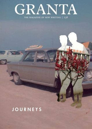 Granta 138: Journeys (The Magazine of New Writing, 138)