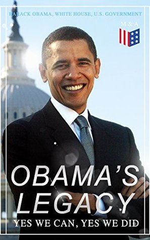Obama's Legacy - Yes We Can, Yes We Did: Main Accomplishments & Projects, All Executive Orders, International Treaties, Inaugural Speeches and Farwell of the 44th President of the United States (Kindle Edition)