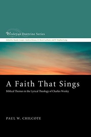 A Faith That Sings: Biblical Themes in the Lyrical Theology of Charles Wesley (Wesleyan Doctrine Series Book 12)
