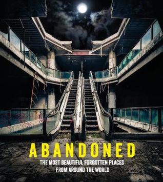 Abandoned: The Most Beautiful Forgotten Places from Around the World (Hardcover)