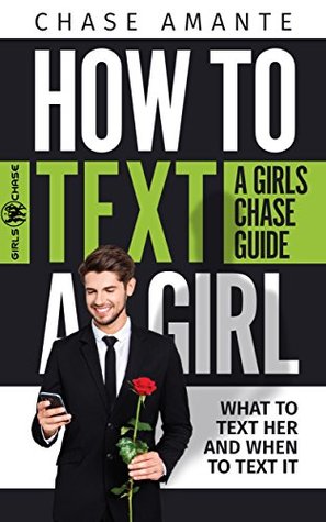 How to Text a Girl: A Girls Chase Guide (Girls Chase Guides Book 1)