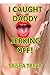 I Caught Daddy Jerking Off: (Daddy Daughter Taboo Incest Forbidden Barely Legal Bareback Erotica)