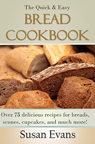 The Quick & Easy Bread Cookbook: Over 75 delicious recipes for breads, scones, cupcakes, and much more! (Kindle Edition)