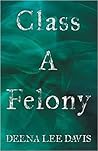 Class A Felony by Deena Lee Davis
